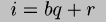 i=bq+r